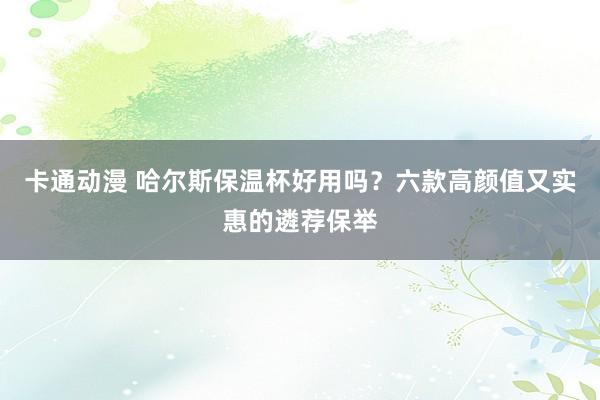 卡通动漫 哈尔斯保温杯好用吗？六款高颜值又实惠的遴荐保举