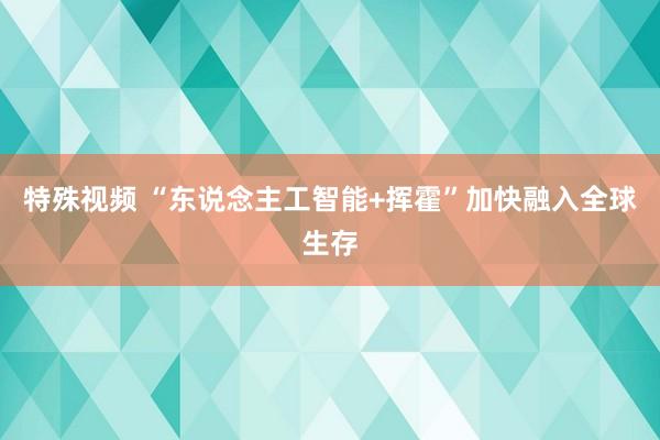 特殊视频 “东说念主工智能+挥霍”加快融入全球生存