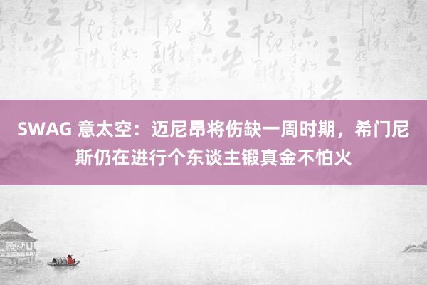 SWAG 意太空：迈尼昂将伤缺一周时期，希门尼斯仍在进行个东谈主锻真金不怕火