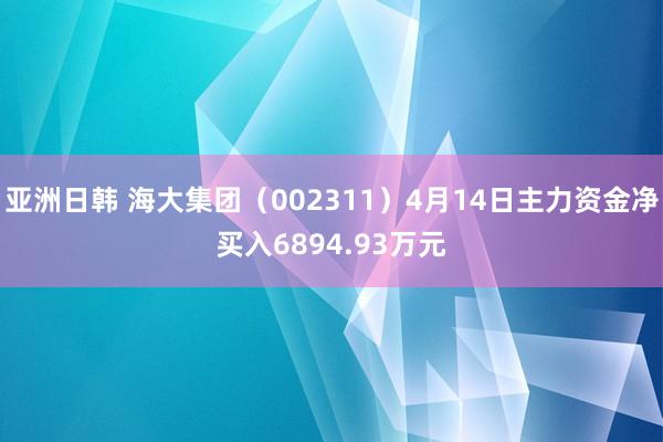 亚洲日韩 海大集团（002311）4月14日主力资金净买入6894.93万元
