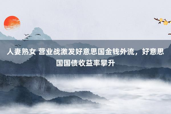 人妻熟女 营业战激发好意思国金钱外流，好意思国国债收益率攀升