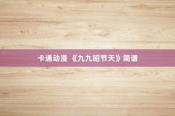 卡通动漫 《九九昭节天》简谱