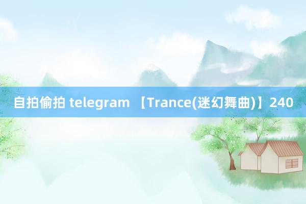 自拍偷拍 telegram 【Trance(迷幻舞曲)】240