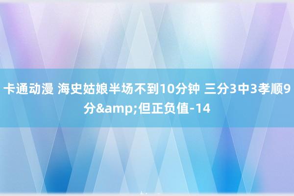 卡通动漫 海史姑娘半场不到10分钟 三分3中3孝顺9分&但正负值-14