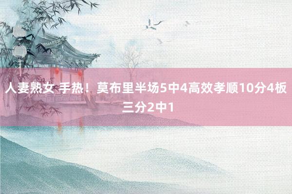 人妻熟女 手热！莫布里半场5中4高效孝顺10分4板 三分2中1