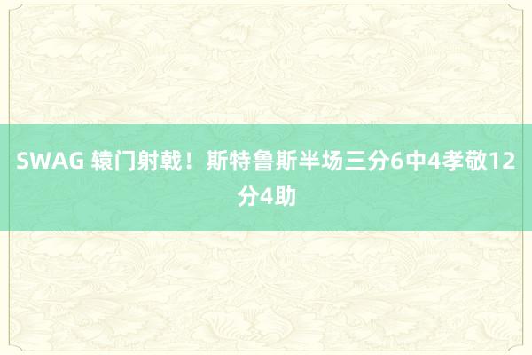 SWAG 辕门射戟！斯特鲁斯半场三分6中4孝敬12分4助