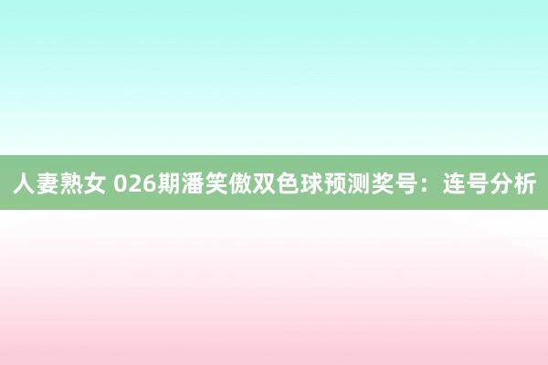 人妻熟女 026期潘笑傲双色球预测奖号：连号分析