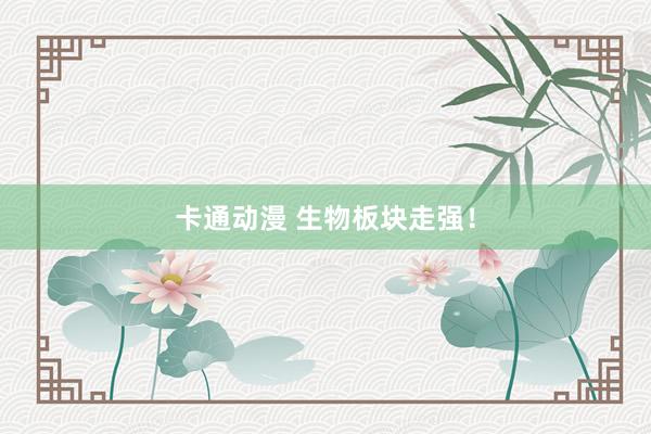 卡通动漫 生物板块走强！