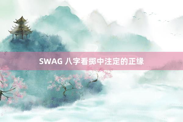 SWAG 八字看掷中注定的正缘